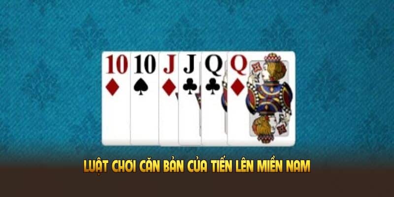 luat-choi-can-ban-cua-tien-len-mien-nam